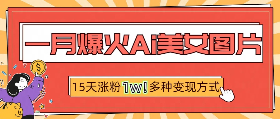 一月爆火ai美女图片，短视频热门玩法，15天涨粉1W多变现方式，深度解析!汇创项目库-网创项目资源站-副业项目-创业项目-搞钱项目汇创项目库