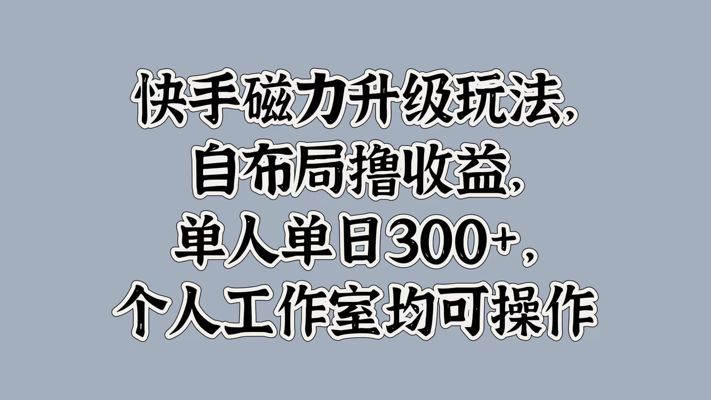 快手磁力升级玩法，自布局撸收益，单人单日300+，个人工作室均可操作汇创项目库-网创项目资源站-副业项目-创业项目-搞钱项目汇创项目库