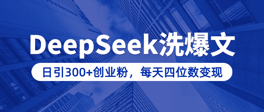 用DeepSeek洗公众号爆文，日引300+创业粉，做知识付费每天四位数变现（附详细实操教程）汇创项目库-网创项目资源站-副业项目-创业项目-搞钱项目汇创项目库