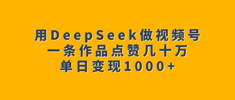 用DeepSeek做视频号，一条作品点赞几十万，单日变现1000+汇创项目库-网创项目资源站-副业项目-创业项目-搞钱项目汇创项目库