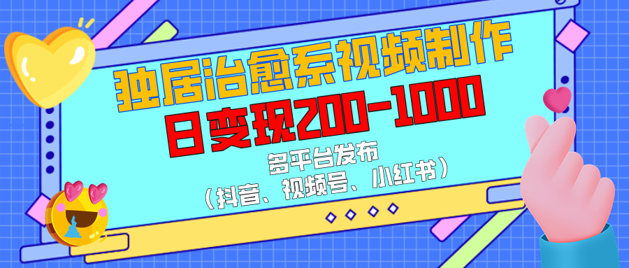 独居治愈系视频制作，多平台发布（抖音、视频号、小红书），日变现200-1000汇创项目库-网创项目资源站-副业项目-创业项目-搞钱项目汇创项目库