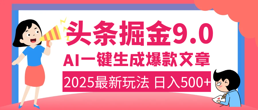 2025年搞钱新出路！头条掘金9.0震撼上线，AI一键生成爆款，复制粘贴轻松上手，日入500+不是梦！汇创项目库-网创项目资源站-副业项目-创业项目-搞钱项目汇创项目库