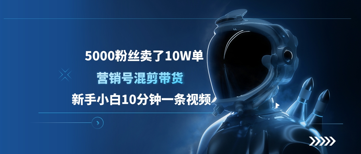 5000粉丝卖了10W单，营销号混剪带货，新手小白10分钟一条视频汇创项目库-网创项目资源站-副业项目-创业项目-搞钱项目汇创项目库