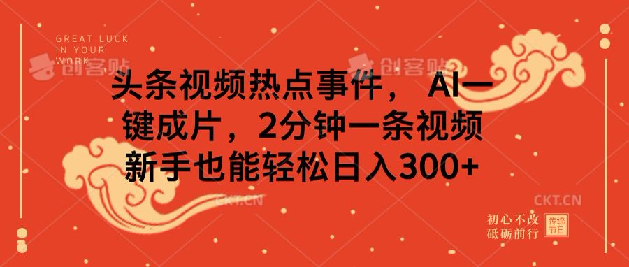 头条视频热点事件， AI一键成片，2分钟一条视频，新手也能轻松日入300+汇创项目库-网创项目资源站-副业项目-创业项目-搞钱项目汇创项目库