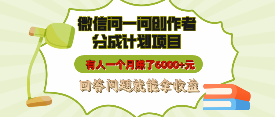 微信问一问创作者分成计划项目，有人一个月赚了6000+元，回答问题就能拿收益汇创项目库-网创项目资源站-副业项目-创业项目-搞钱项目汇创项目库