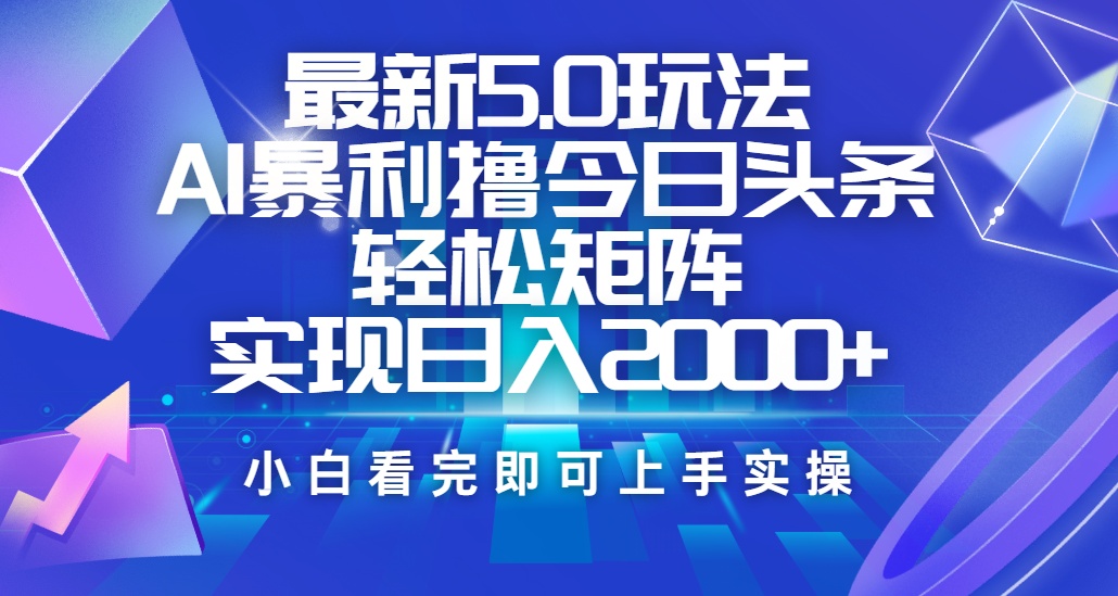 今日头条最新5.0玩法，思路简单，复制粘贴，轻松实现矩阵日入2000+汇创项目库-网创项目资源站-副业项目-创业项目-搞钱项目汇创项目库