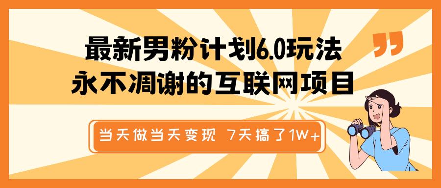 最新男粉计划6.0玩法，永不凋谢的互联网项目 当天做当天变现，视频包原创，7天搞了1W+汇创项目库-网创项目资源站-副业项目-创业项目-搞钱项目汇创项目库