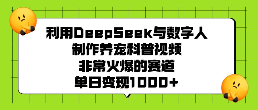 利用DeepSeek与数字人制作养宠科普视频，非常火爆的赛道，单日变现1000+汇创项目库-网创项目资源站-副业项目-创业项目-搞钱项目汇创项目库