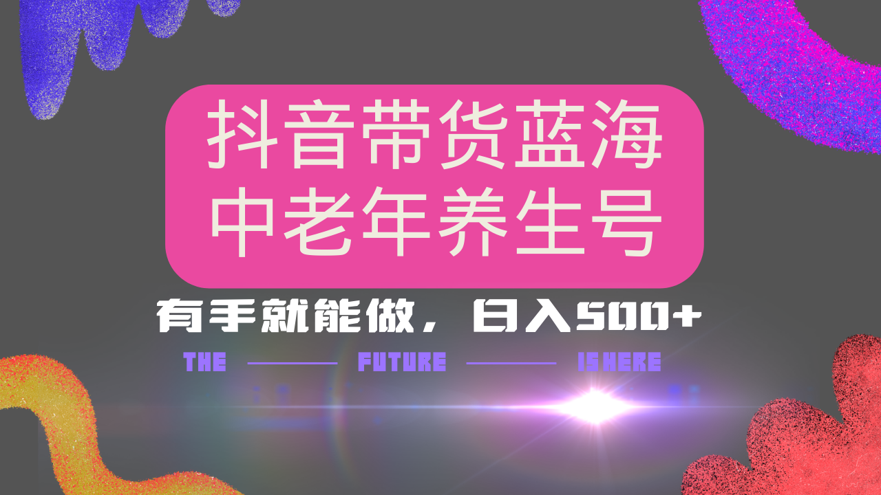 抖音带货冷门赛道，用AI做中老年养生号，可矩阵放大，小白也能月入30000+多种变现方式，保姆级教程汇创项目库-网创项目资源站-副业项目-创业项目-搞钱项目汇创项目库