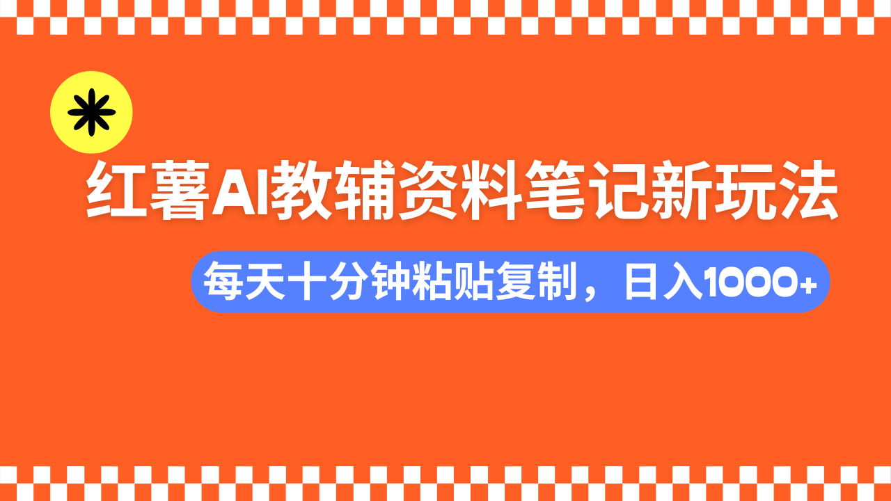 小红书AI教辅资料笔记新玩法，0门槛，可批量可复制，一天十分钟发笔记轻松日入1000+汇创项目库-网创项目资源站-副业项目-创业项目-搞钱项目汇创项目库