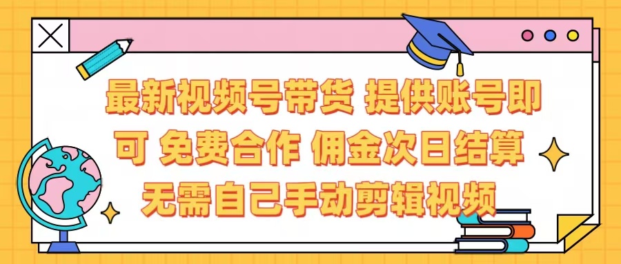 最新视频号带货  免费合作 提供账号即可 佣金次日结算每天都结算 无需自己剪辑 省时省力 直接发布即可汇创项目库-网创项目资源站-副业项目-创业项目-搞钱项目汇创项目库