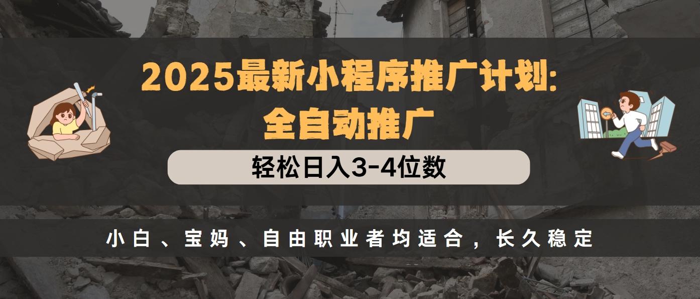 2025最新小程序推广计划全自动推广，轻松日入3-4位数，小白、宝妈、自由职业者均适合，长久稳定汇创项目库-网创项目资源站-副业项目-创业项目-搞钱项目汇创项目库