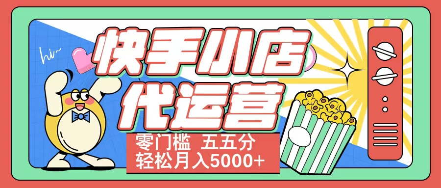 快手小店代运营 零门槛 五五分轻松月入5000+汇创项目库-网创项目资源站-副业项目-创业项目-搞钱项目汇创项目库