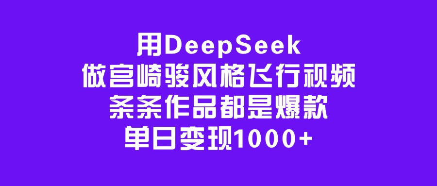 用DeepSeek做宫崎骏风格飞行视频，条条作品都是爆款，单日变现1000+汇创项目库-网创项目资源站-副业项目-创业项目-搞钱项目汇创项目库