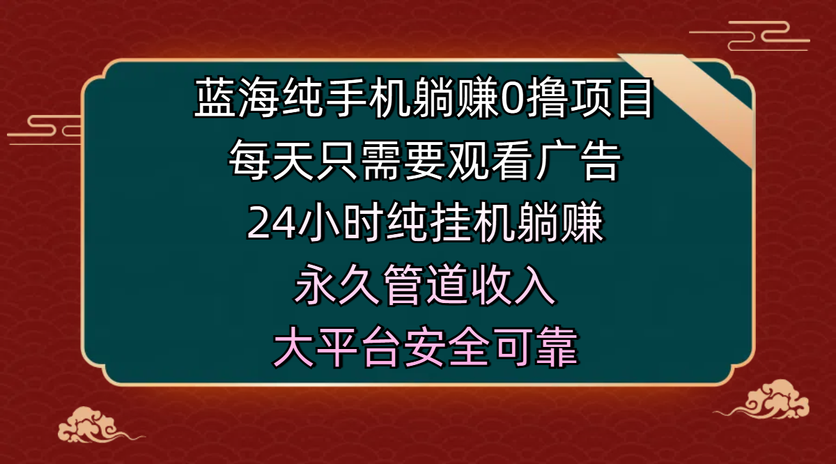 蓝海纯手机躺赚0撸项目，每天只需要观看广告，24小时纯挂机躺赚，永久管道收入，主业副业的绝佳选择，大平台安全可靠汇创项目库-网创项目资源站-副业项目-创业项目-搞钱项目汇创项目库