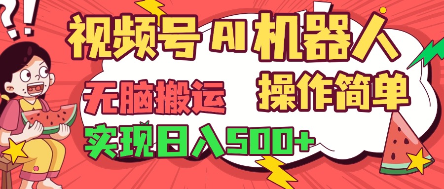 视频号AI机器人，无脑操作操作简单轻松实现日入500+汇创项目库-网创项目资源站-副业项目-创业项目-搞钱项目汇创项目库