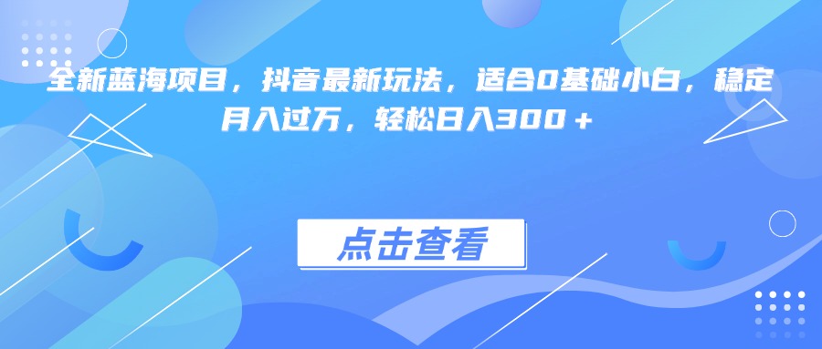 全新蓝海项目，抖音最新玩法，适合0基础小白，稳定月入过万，轻松日入300＋汇创项目库-网创项目资源站-副业项目-创业项目-搞钱项目汇创项目库