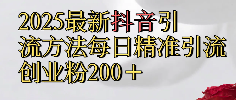 真实免费分享2025最新,抖音引流,方法每日精准引流创业粉300＋汇创项目库-网创项目资源站-副业项目-创业项目-搞钱项目汇创项目库