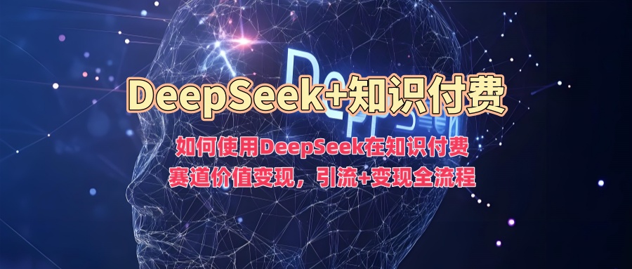 如何使用DeepSeek在知识付费赛道价值变现，引流+变现全流程汇创项目库-网创项目资源站-副业项目-创业项目-搞钱项目汇创项目库