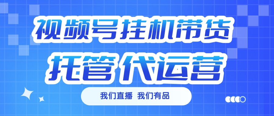 视频号挂机直播带货 全程托管代运营汇创项目库-网创项目资源站-副业项目-创业项目-搞钱项目汇创项目库