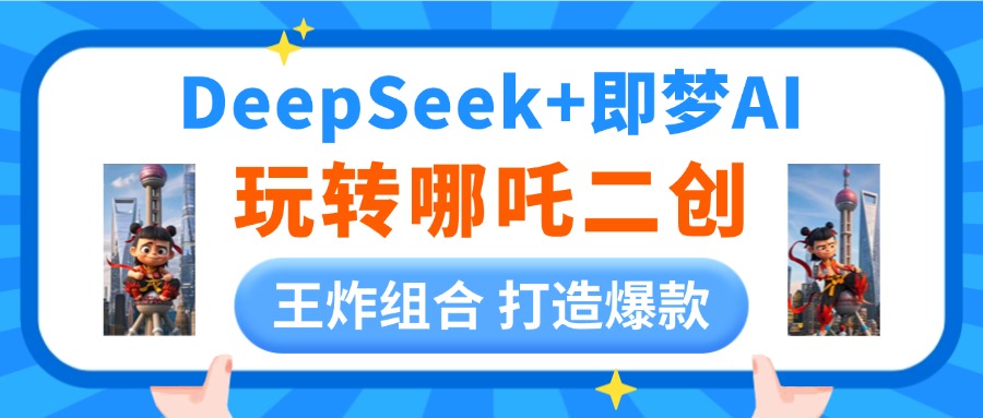 DeepSeek玩转哪吒二创，王炸组合 打造爆款汇创项目库-网创项目资源站-副业项目-创业项目-搞钱项目汇创项目库