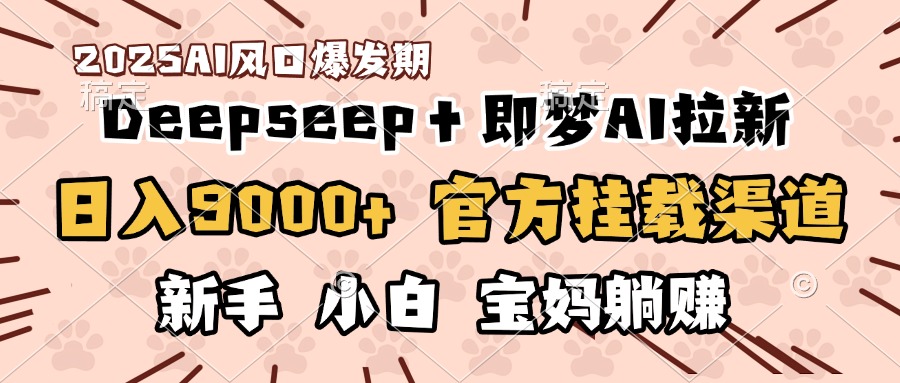 日入9000+！DeepSeep＋即梦拉新，官方挂载渠道，新手小白宝妈躺赚汇创项目库-网创项目资源站-副业项目-创业项目-搞钱项目汇创项目库