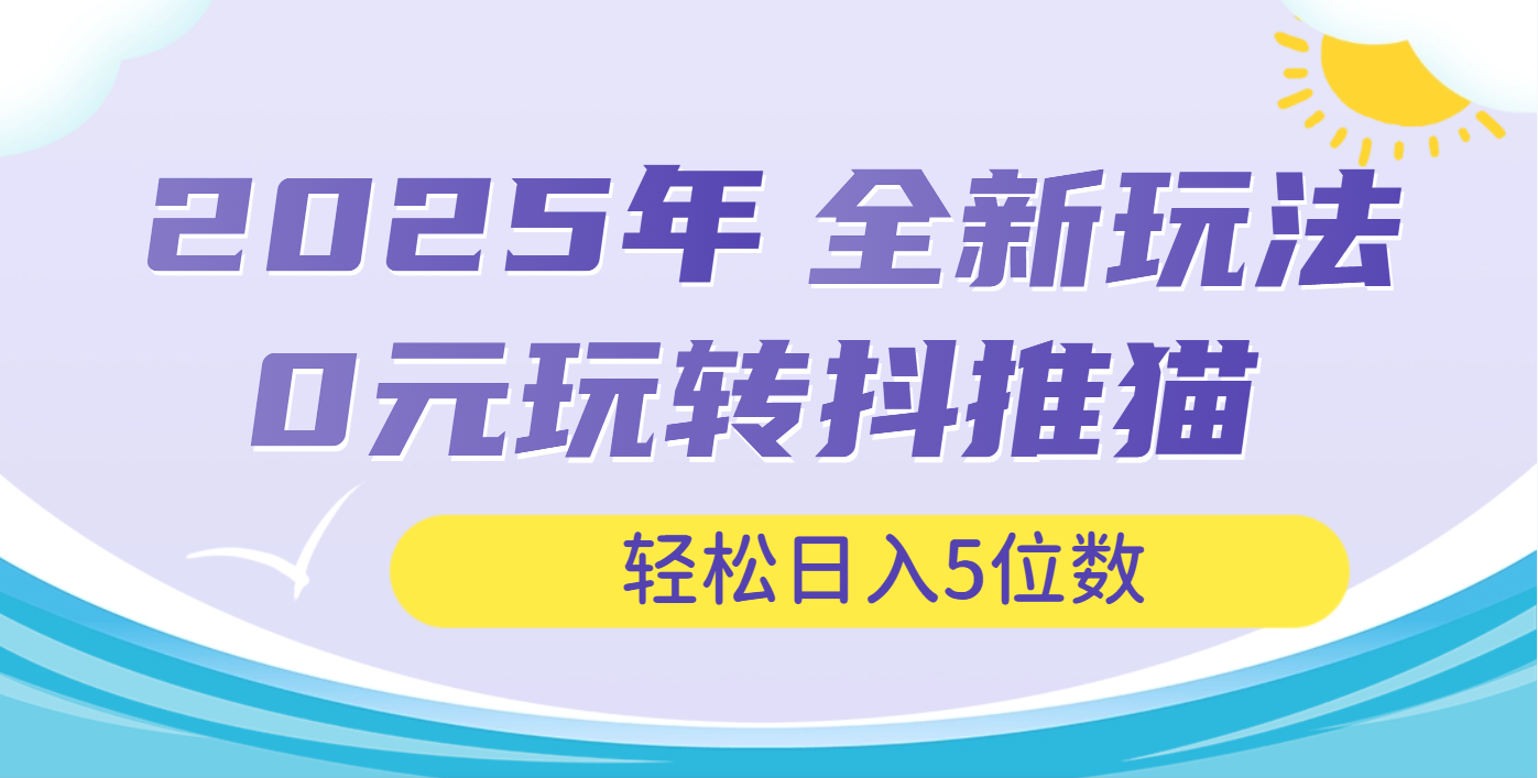 2025年抖推猫全新玩法，0投资也能日入过万汇创项目库-网创项目资源站-副业项目-创业项目-搞钱项目汇创项目库