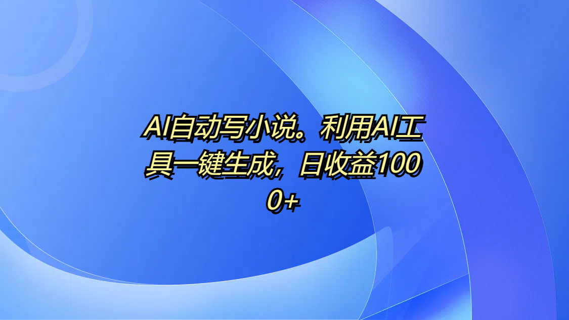 AI自动写小说。利用AI工具一键生成，日收益1000+汇创项目库-网创项目资源站-副业项目-创业项目-搞钱项目汇创项目库