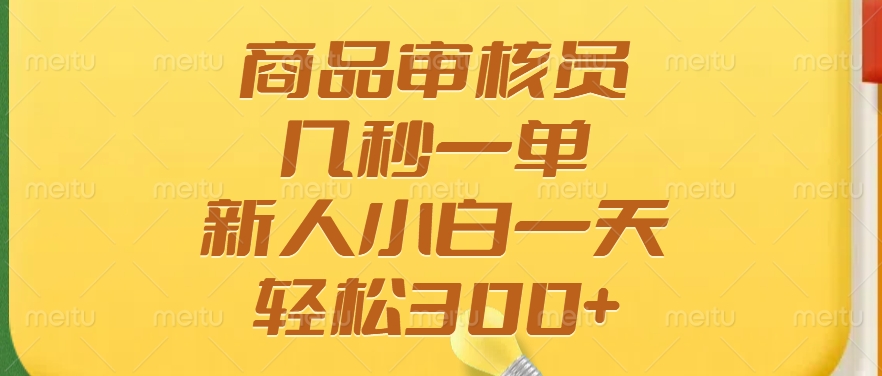 商品审核员，几秒一单，多劳多得，新人小白一天轻松300+汇创项目库-网创项目资源站-副业项目-创业项目-搞钱项目汇创项目库