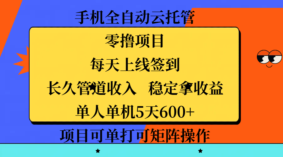 手机全自动云托管，零撸项目，每天上线签到，长久管道收入，稳定拿收益，单人单机5天600+，项目可单打可矩阵操作汇创项目库-网创项目资源站-副业项目-创业项目-搞钱项目汇创项目库