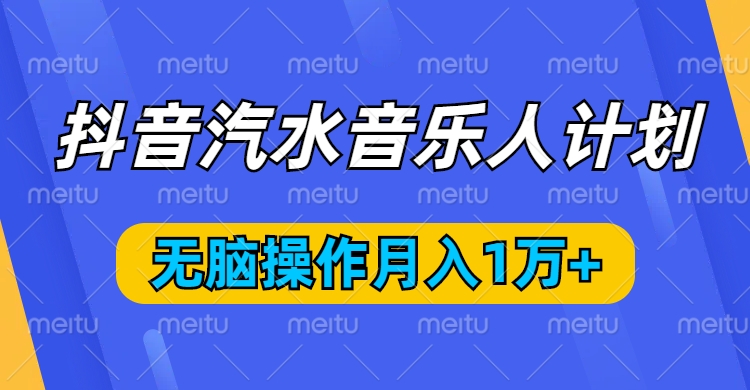 抖音汽水音乐人计划，无脑操作月入1万+汇创项目库-网创项目资源站-副业项目-创业项目-搞钱项目汇创项目库