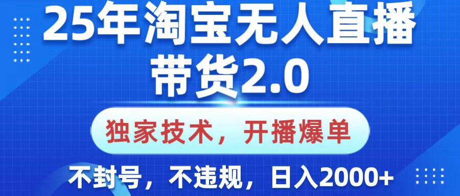 25年淘宝无人直播带货2.0，独家技术，开播爆单，纯小白易上手，不封号，不违规，，日入2000+汇创项目库-网创项目资源站-副业项目-创业项目-搞钱项目汇创项目库