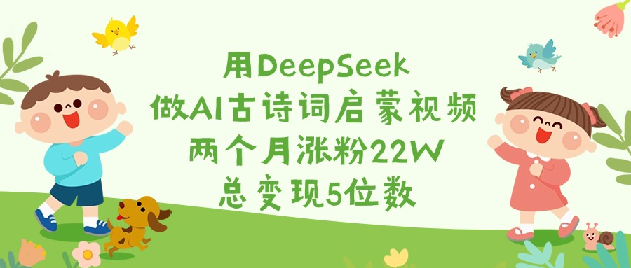 用DeepSeek做AI古诗词启蒙视频，两个月涨粉22W，总变现5位数汇创项目库-网创项目资源站-副业项目-创业项目-搞钱项目汇创项目库