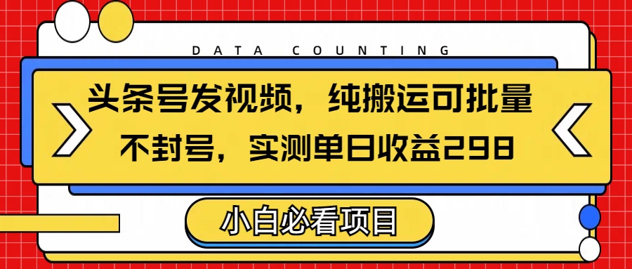 头条发视频，纯搬运可批量，不封号玩法实测单日收益单号298汇创项目库-网创项目资源站-副业项目-创业项目-搞钱项目汇创项目库