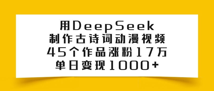 用DeepSeek制作古诗词动漫视频，45个作品涨粉17万，单日变现1000+汇创项目库-网创项目资源站-副业项目-创业项目-搞钱项目汇创项目库