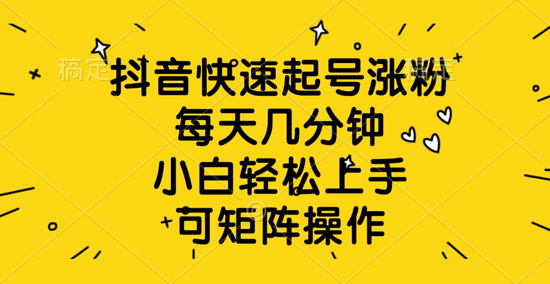 抖音快速起号涨粉，每天几分钟，小白轻松上手、可矩阵操作汇创项目库-网创项目资源站-副业项目-创业项目-搞钱项目汇创项目库