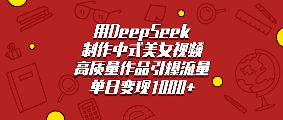 用DeepSeek制作中式美女视频，高质量作品引爆流量，单日变现1000+汇创项目库-网创项目资源站-副业项目-创业项目-搞钱项目汇创项目库