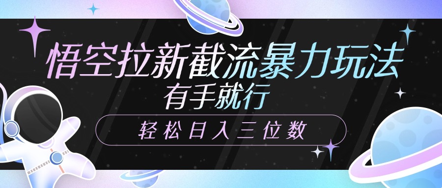 悟空拉新截流暴力玩法，有手就行，轻松日入三位数汇创项目库-网创项目资源站-副业项目-创业项目-搞钱项目汇创项目库