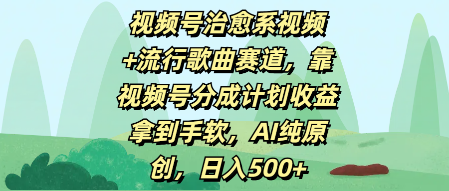 视频号治愈系视频+流行歌曲赛道，靠视频号分成计划收益拿到手软，AI纯原创，日入500+汇创项目库-网创项目资源站-副业项目-创业项目-搞钱项目汇创项目库