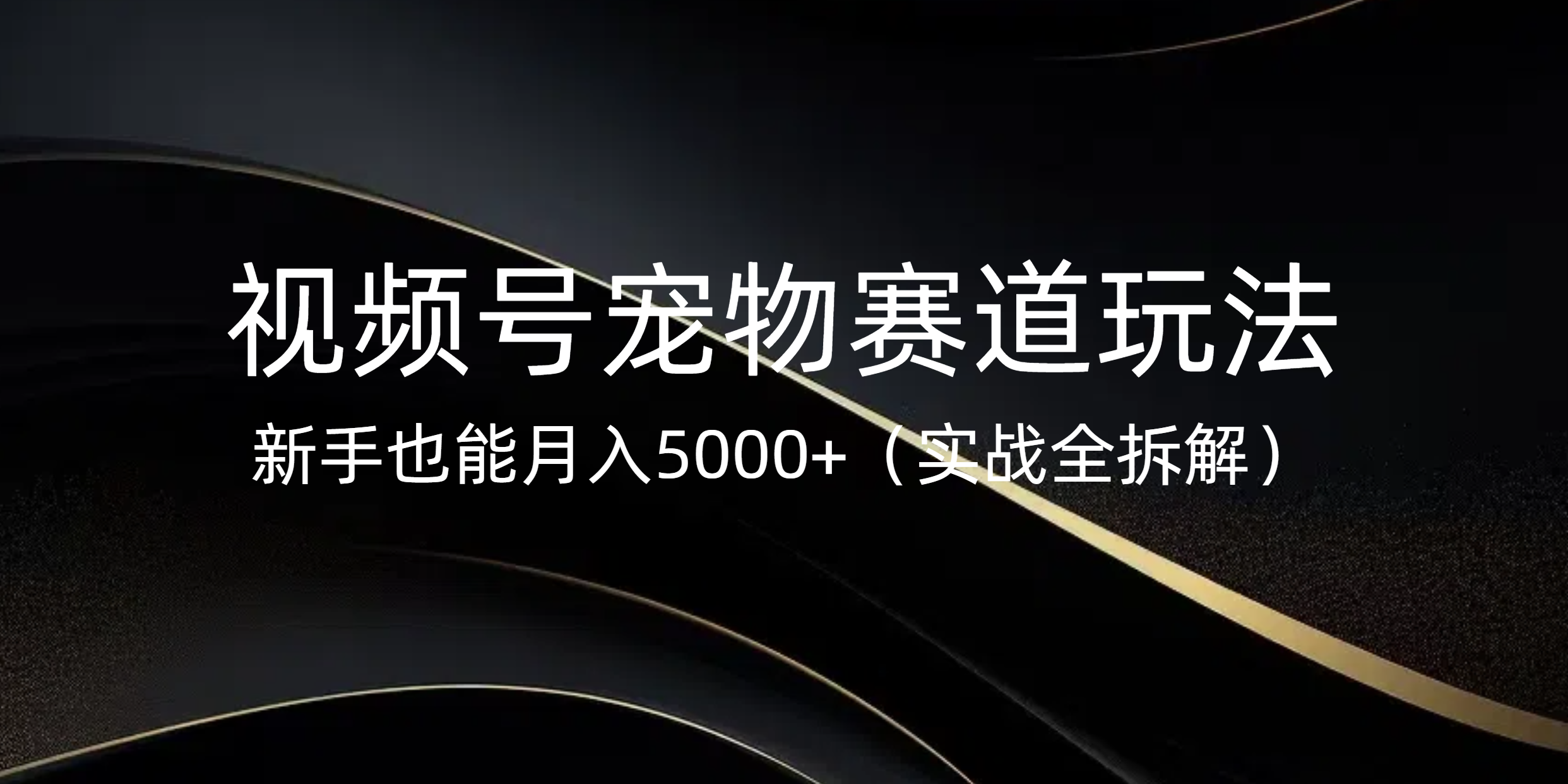 视频号宠物赛道玩法，新手也能月入5000+（实战全拆解）汇创项目库-网创项目资源站-副业项目-创业项目-搞钱项目汇创项目库