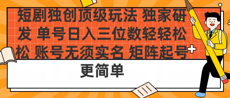 短剧独创顶级玩法 独家研发 单号日入三位数轻轻松松 账号无需实名 矩阵起号更简单汇创项目库-网创项目资源站-副业项目-创业项目-搞钱项目汇创项目库