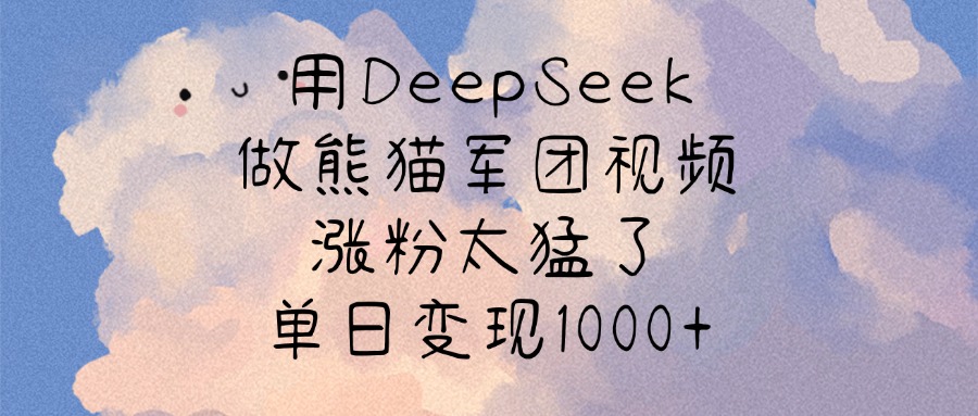 用DeepSeek做熊猫军团视频，涨粉太猛了，单日变现1000+汇创项目库-网创项目资源站-副业项目-创业项目-搞钱项目汇创项目库