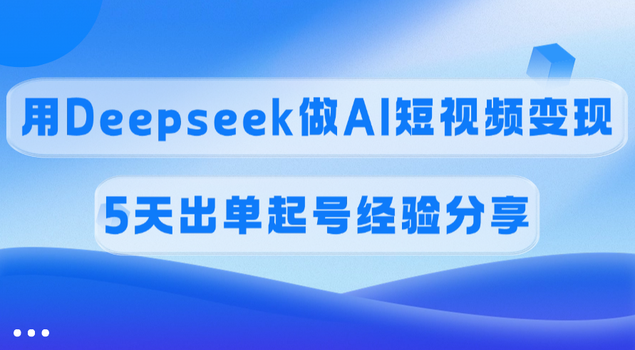 佣金45%，用Deepseek做AI短视频变现，5天出单起号经验分享汇创项目库-网创项目资源站-副业项目-创业项目-搞钱项目汇创项目库