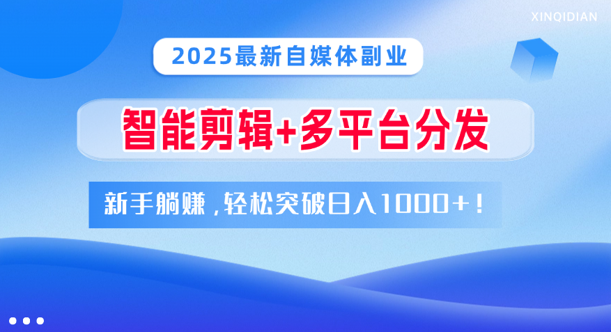 2025最新自媒体副业！智能剪辑+多平台分发，新手躺赚，轻松突破日入1000+！汇创项目库-网创项目资源站-副业项目-创业项目-搞钱项目汇创项目库