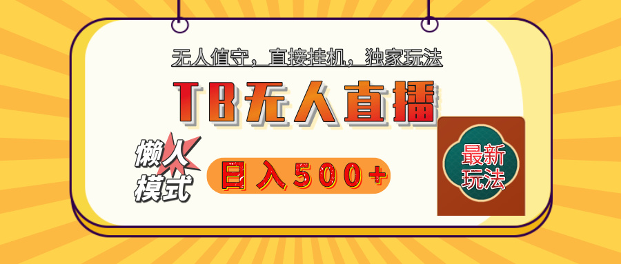 【独家】2025年TB无人直播最新玩法，单日日入500+，无人值守，自动挂机，不封号独家玩法汇创项目库-网创项目资源站-副业项目-创业项目-搞钱项目汇创项目库